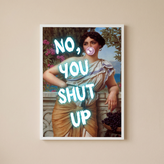 No You Shut Up Wall Art Print — Funny Sassy Quote Poster