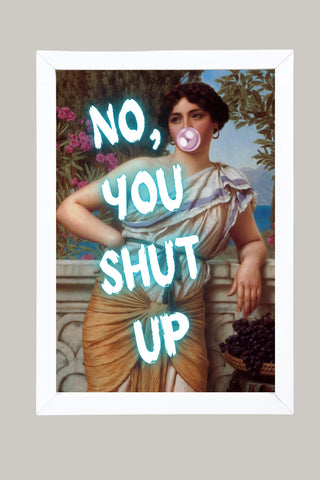 No You Shut Up Wall Art Print — Funny Sassy Quote Poster