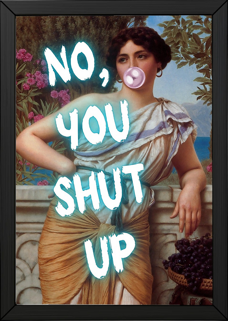 No You Shut Up Wall Art Print — Funny Sassy Quote Poster